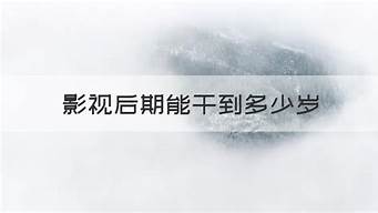 影視后期能干到多少歲